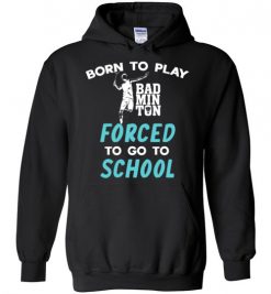 $32.95 – Born To Play Badminton Force To Go To School Funny Badminton Hoodie