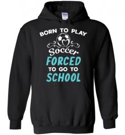 $32.95 – Born To Play Soccer Force To Go To School Funny Soccer Hoodie