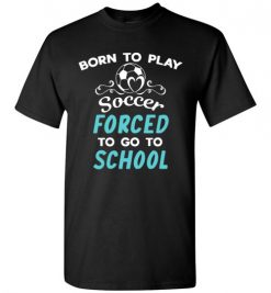 $18.95 – Born To Play Soccer Force To Go To School Funny Soccer T-Shirt