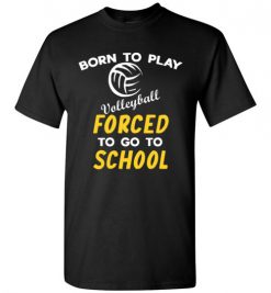 $18.95 – Born To Play Volleyball Force To Go To School Funny Volleyball T-Shirt