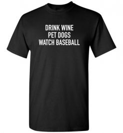 $18.95 – Drink Wine, Pet Dogs, Watch Baseball T-Shirt