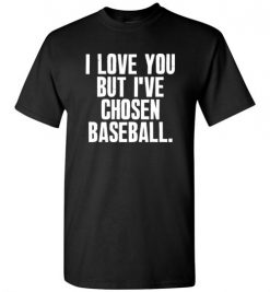 $18.95 – I Love You But I've Chosen Baseball Funny T-Shirt