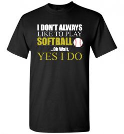 $18.95 – I Don't Always like to play softball, Oh wait yes I do funny baseball T-Shirt