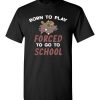 $18.95 – Born To Play Baseball Force To Go To School Funny Baseball T-Shirt