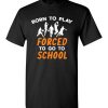 $18.95 – Born To Play Basketball Force To Go To School Funny Basketball T-Shirt