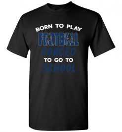 $18.95 – Born To Play Football Force To Go To School Funny Football T-Shirt