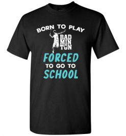 $18.95 – Born To Play Badminton Force To Go To School Funny Badminton T-Shirt