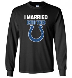 $23.95 – I Married Into This Indianapolis Colts Funny Football NFL Long Sleeve T-Shirt