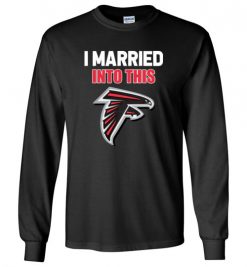 $23.95 – I Married Into This Atlanta Falcons Funny Football NFL Long Sleeve T-Shirt