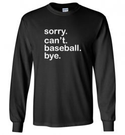 $23.95 – Funny Baseball T-Shirts Saying Sorry Can't Baseball Bye Long Sleeve T-Shirt