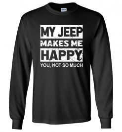 $23.95 – My Jeep Makes Me Happy, You Not So Much T-Shirts Funny Jeep Lovers Gift Long Sleeve T-Shirt