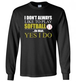 $23.95 – I Don't Always like to play softball, Oh wait yes I do funny baseball Long Sleeve T-Shirt