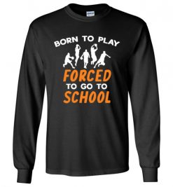 $23.95 – Born To Play Basketball Force To Go To School Funny Basketball Long Sleeve T-Shirt