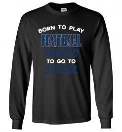 $23.95 – Born To Play Football Force To Go To School Funny Football Long Sleeve T-Shirt