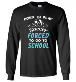 $23.95 – Born To Play Soccer Force To Go To School Funny Soccer Long Sleeve T-Shirt