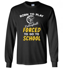 $23.95 – Born To Play Volleyball Force To Go To School Funny Volleyball Long Sleeve T-Shirt