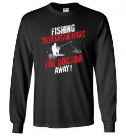 $23.95 – Fishing Every Day Keeps The Doctor Away Funny Fishing Long Sleeve T-Shirt