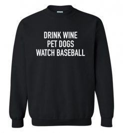 $29.95 – Drink Wine, Pet Dogs, Watch Baseball Sweatshirt