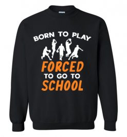 $29.95 – Born To Play Basketball Force To Go To School Funny Basketball Sweatshirt