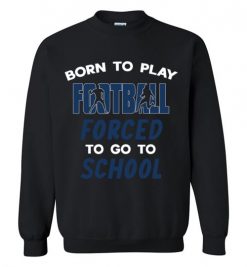 $29.95 – Born To Play Football Force To Go To School Funny Football Sweatshirt