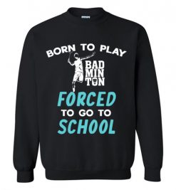 $29.95 – Born To Play Badminton Force To Go To School Funny Badminton Sweatshirt