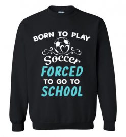 $29.95 – Born To Play Soccer Force To Go To School Funny Soccer Sweatshirt