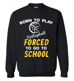 $29.95 – Born To Play Volleyball Force To Go To School Funny Volleyball Sweatshirt