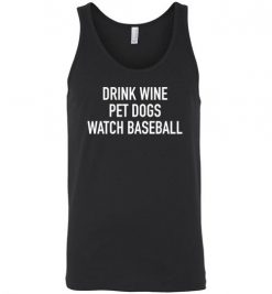 $24.95 – Drink Wine, Pet Dogs, Watch Baseball Unisex Tank