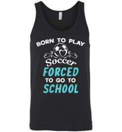 $24.95 – Born To Play Soccer Force To Go To School Funny Soccer Unisex Tank