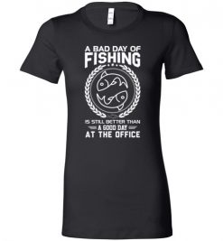 $19.95 – Fishing Funny Sarcasm Quotes T-Shirts A Bad Day Of Fishing Better Than Good Day At The Office Lady T-Shirt