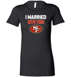 $19.95 – I Married Into This San Francisco 49ers Funny Football NFL Lady T-Shirt