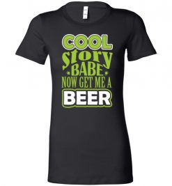 $19.95 – Cool Story Babe, Now Get Me A Beer Funny Lady T-Shirt