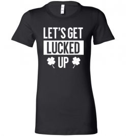 $19.95 – Let's Get Lucked Up Funny Drinking St Patricks Day Shirts Women Lady T-Shirt