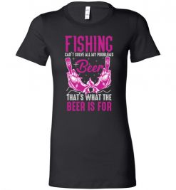 $19.95 – Fishing Can't Solves All My Problems, That's What The Beer Is For Lady T-Shirt