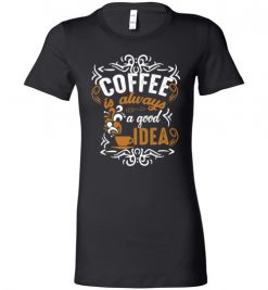 $19.95 – Coffee Is Always A Good Idea Funny Coffee Lady T-Shirt