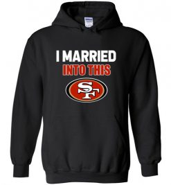 $32.95 – I Married Into This San Francisco 49ers Funny Football NFL Hoodie