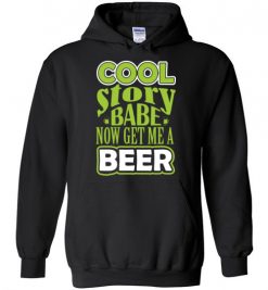 $32.95 – Cool Story Babe, Now Get Me A Beer Funny Hoodie