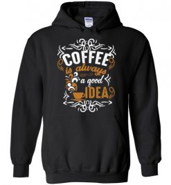 $32.95 – Coffee Is Always A Good Idea Funny Coffee Hoodie