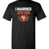 $18.95 – I Married Into This San Francisco 49ers Funny Football NFL T-Shirt