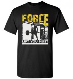 $18.95 – Force Lift You Must T-Shirts gift for Gymers T-Shirt