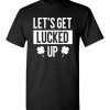 $18.95 – Let's Get Lucked Up Funny Drinking St Patricks Day Shirts Women T-Shirt