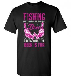 $18.95 – Fishing Can't Solves All My Problems, That's What The Beer Is For T-Shirt