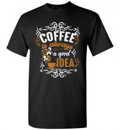 $18.95 – Coffee Is Always A Good Idea Funny Coffee T-Shirt