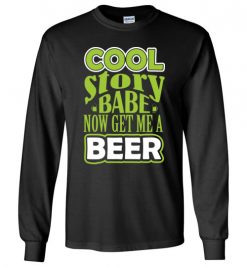 $23.95 – Cool Story Babe, Now Get Me A Beer Funny Long Sleeve T-Shirt