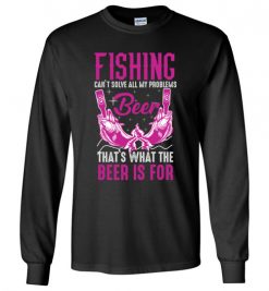 $23.95 – Fishing Can't Solves All My Problems, That's What The Beer Is For Long Sleeve T-Shirt