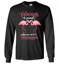 $23.95 – Pink Flamingo Always Be Yourself Funny Long Sleeve T-Shirt