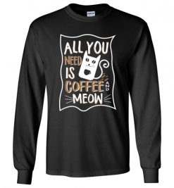 $23.95 – All you need is coffee and meow funny T-shirts for cat lovers Long Sleeve T-Shirt