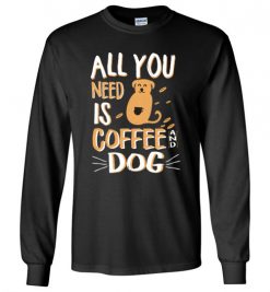 $23.95 – All you need is coffee and Dog funny T-shirts for Dogs lovers Long Sleeve T-Shirt