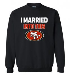 $29.95 – I Married Into This San Francisco 49ers Funny Football NFL Sweatshirt