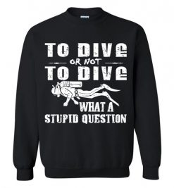 $29.95 – To Dive or Not to Dive What A Stupid Question Funny Diving Sweatshirt